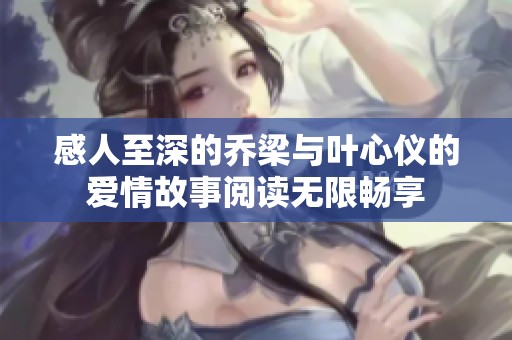 感人至深的乔梁与叶心仪的爱情故事阅读无限畅享