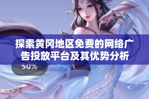 探索黄冈地区免费的网络广告投放平台及其优势分析