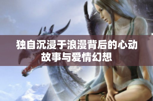 独自沉浸于浪漫背后的心动故事与爱情幻想