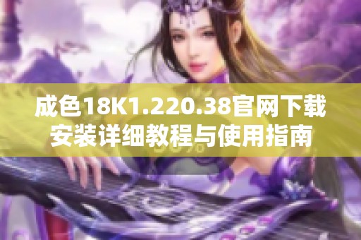成色18K1.220.38官网下载安装详细教程与使用指南