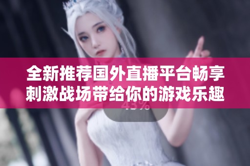 全新推荐国外直播平台畅享刺激战场带给你的游戏乐趣