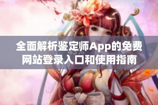 全面解析鉴定师App的免费网站登录入口和使用指南
