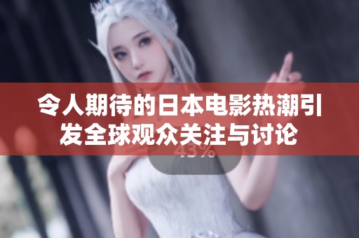 令人期待的日本电影热潮引发全球观众关注与讨论
