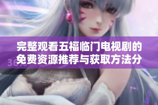 完整观看五福临门电视剧的免费资源推荐与获取方法分享