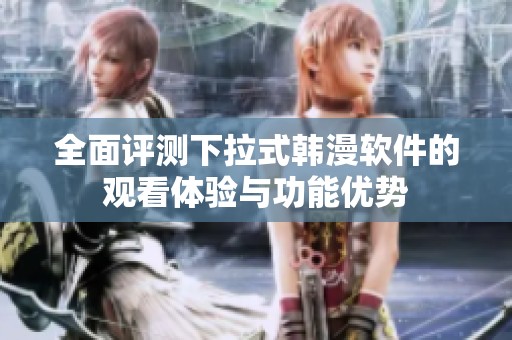 全面评测下拉式韩漫软件的观看体验与功能优势