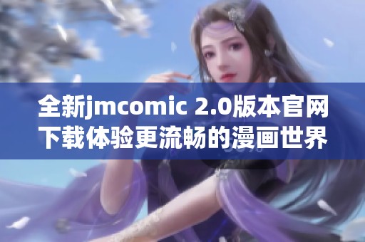 全新jmcomic 2.0版本官网下载体验更流畅的漫画世界