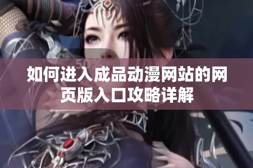 如何进入成品动漫网站的网页版入口攻略详解