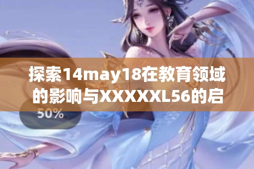 探索14may18在教育领域的影响与XXXXXL56的启示