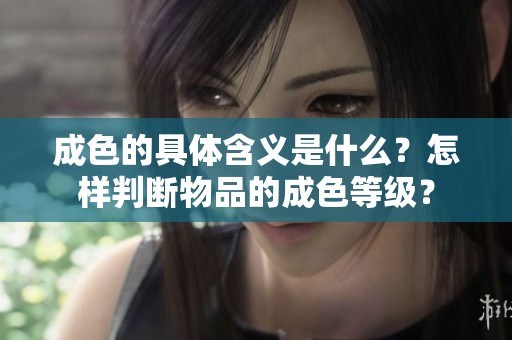 成色的具体含义是什么？怎样判断物品的成色等级？