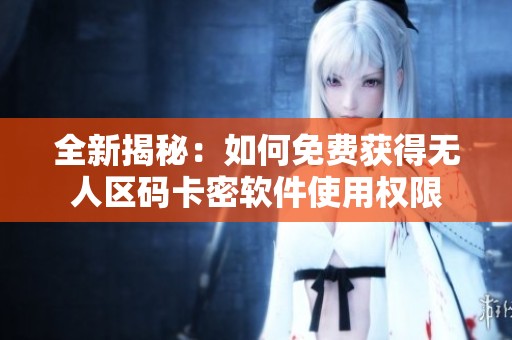 全新揭秘：如何免费获得无人区码卡密软件使用权限