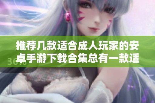 推荐几款适合成人玩家的安卓手游下载合集总有一款适合你