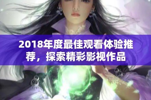 2018年度最佳观看体验推荐，探索精彩影视作品