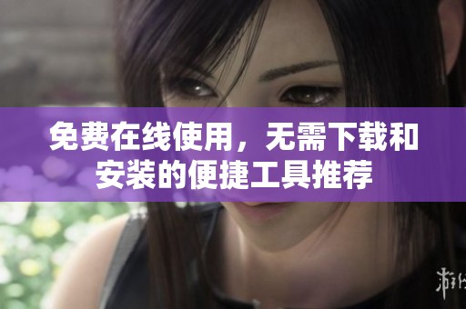 免费在线使用，无需下载和安装的便捷工具推荐