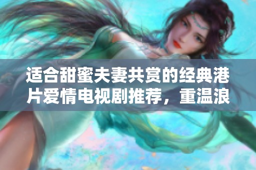 适合甜蜜夫妻共赏的经典港片爱情电视剧推荐，重温浪漫时光