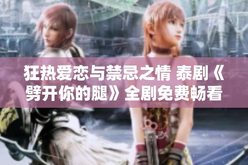 狂热爱恋与禁忌之情 泰剧《劈开你的腿》全剧免费畅看