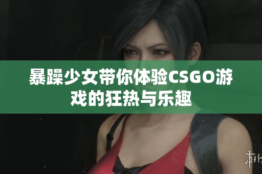暴躁少女带你体验CSGO游戏的狂热与乐趣