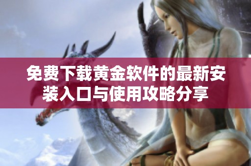免费下载黄金软件的最新安装入口与使用攻略分享