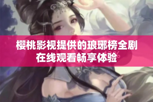樱桃影视提供的琅琊榜全剧在线观看畅享体验