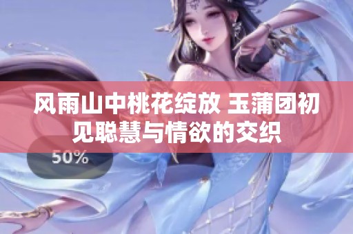 风雨山中桃花绽放 玉蒲团初见聪慧与情欲的交织