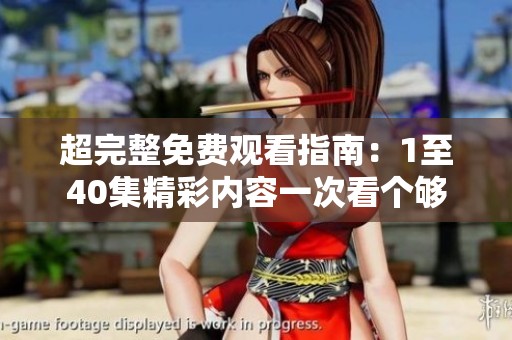超完整免费观看指南：1至40集精彩内容一次看个够