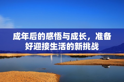 成年后的感悟与成长，准备好迎接生活的新挑战