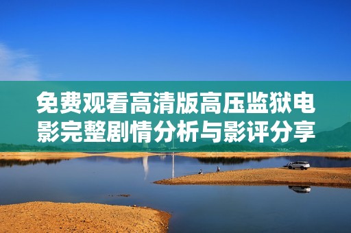 免费观看高清版高压监狱电影完整剧情分析与影评分享