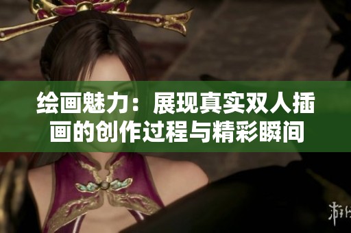 绘画魅力：展现真实双人插画的创作过程与精彩瞬间
