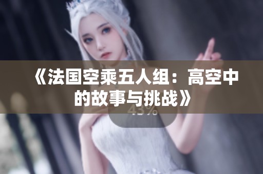 《法国空乘五人组：高空中的故事与挑战》