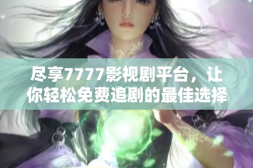 尽享7777影视剧平台，让你轻松免费追剧的最佳选择