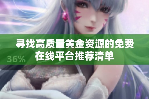 寻找高质量黄金资源的免费在线平台推荐清单