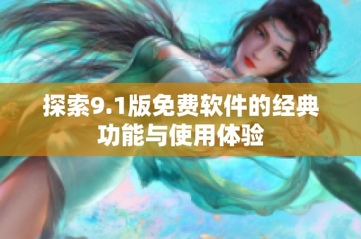 探索9.1版免费软件的经典功能与使用体验
