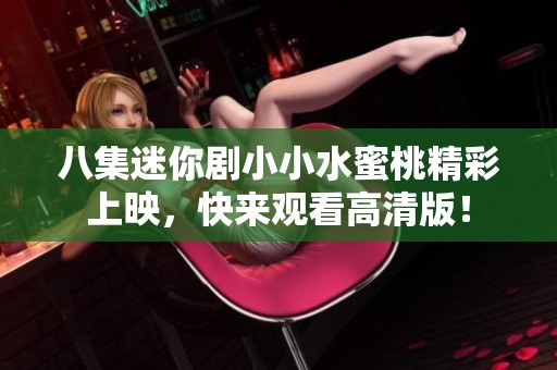 八集迷你剧小小水蜜桃精彩上映，快来观看高清版！