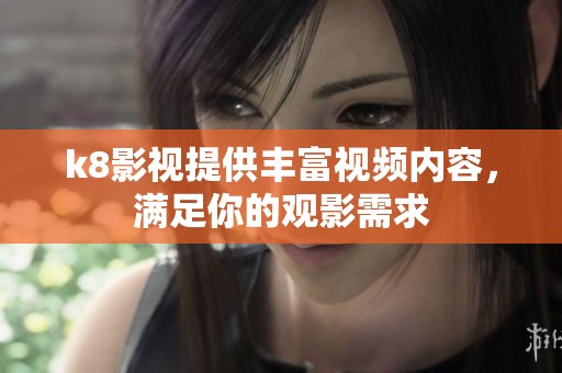 k8影视提供丰富视频内容，满足你的观影需求