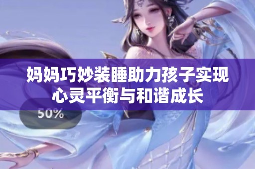 妈妈巧妙装睡助力孩子实现心灵平衡与和谐成长
