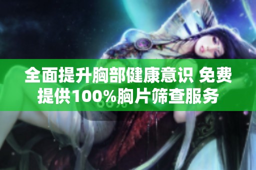 全面提升胸部健康意识 免费提供100%胸片筛查服务