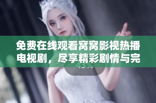 免费在线观看窝窝影视热播电视剧，尽享精彩剧情与完美画面