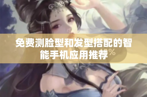 免费测脸型和发型搭配的智能手机应用推荐