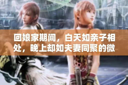 回娘家期间，白天如亲子相处，晚上却如夫妻同聚的微妙关系