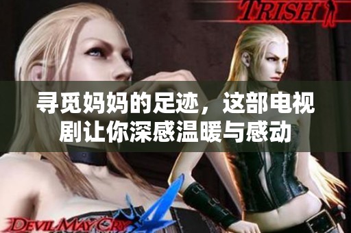 寻觅妈妈的足迹，这部电视剧让你深感温暖与感动