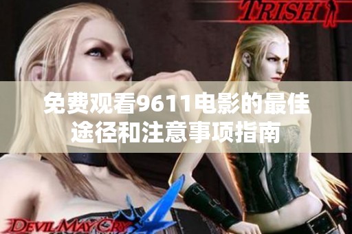 免费观看9611电影的最佳途径和注意事项指南