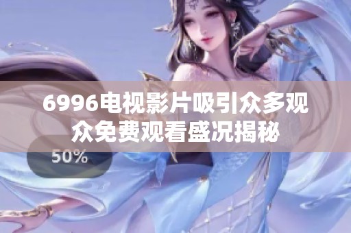 6996电视影片吸引众多观众免费观看盛况揭秘