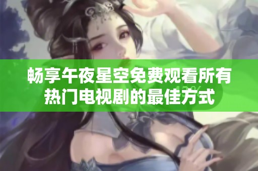畅享午夜星空免费观看所有热门电视剧的最佳方式