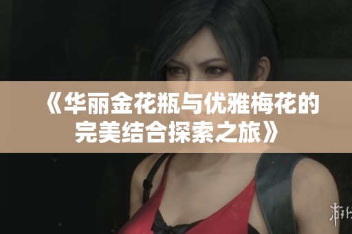 《华丽金花瓶与优雅梅花的完美结合探索之旅》