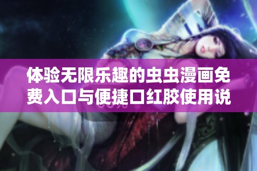 体验无限乐趣的虫虫漫画免费入口与便捷口红胶使用说明