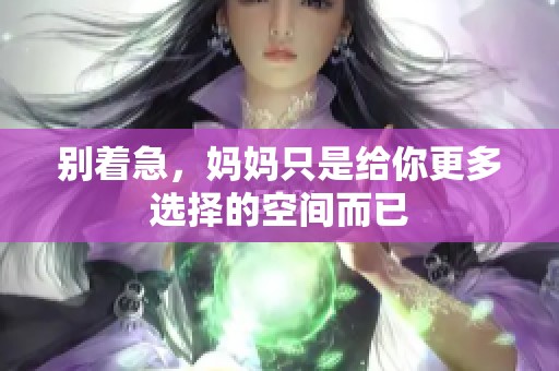 别着急，妈妈只是给你更多选择的空间而已