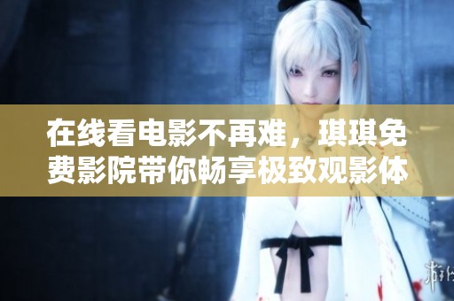 在线看电影不再难，琪琪免费影院带你畅享极致观影体验