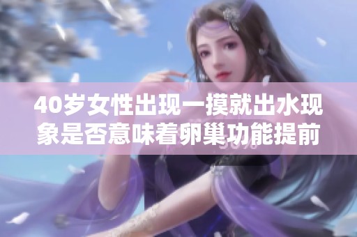 40岁女性出现一摸就出水现象是否意味着卵巢功能提前衰退