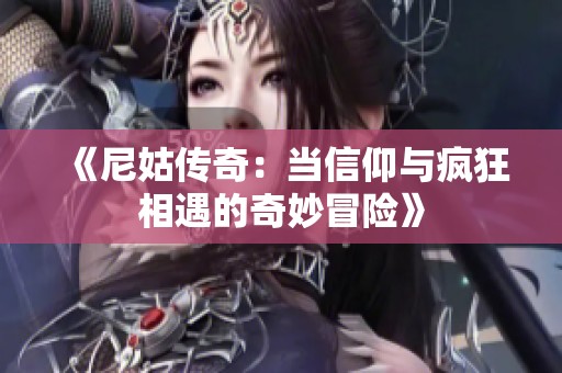 《尼姑传奇：当信仰与疯狂相遇的奇妙冒险》