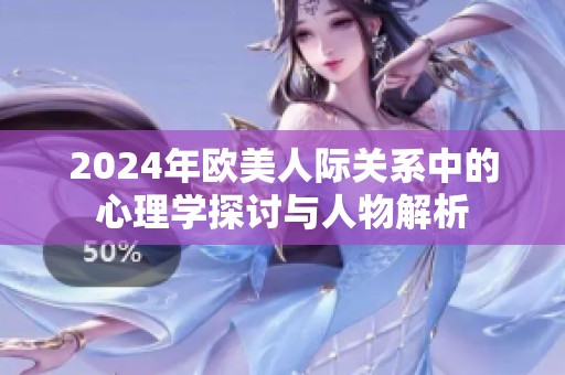 2024年欧美人际关系中的心理学探讨与人物解析
