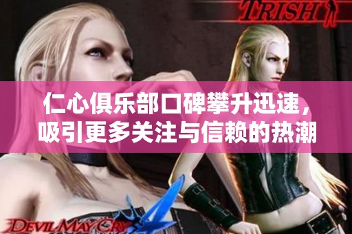 仁心俱乐部口碑攀升迅速，吸引更多关注与信赖的热潮涌现